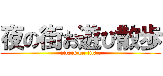 夜の街お遊び散歩 (attack on titan)