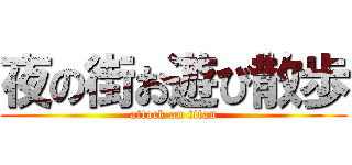 夜の街お遊び散歩 (attack on titan)