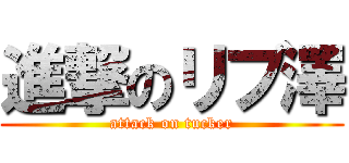 進撃のリブ澤 (attack on tucker)