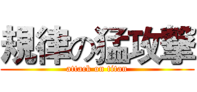 規律の猛攻撃 (attack on titan)
