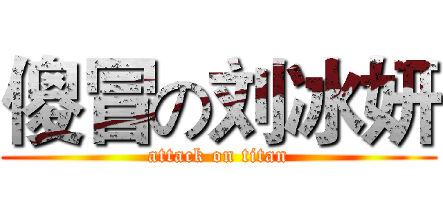 傻冒の刘冰妍 (attack on titan)