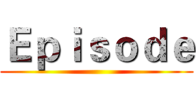Ｅｐｉｓｏｄｅ ()
