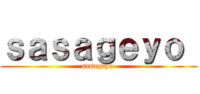 ｓａｓａｇｅｙｏ  (sasageyo )