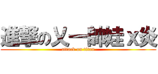 進撃の乂一帥娃ｘ炎 (attack on titan)