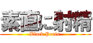 素直に射精 (Black Penis )