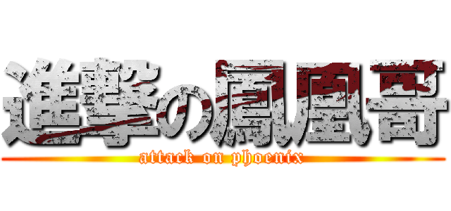 進撃の鳳凰哥 (attack on phoenix)