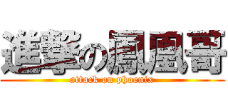 進撃の鳳凰哥 (attack on phoenix)