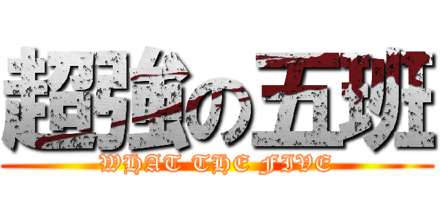 超強の五班 (WHAT THE FIVE)