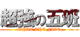 超強の五班 (WHAT THE FIVE)