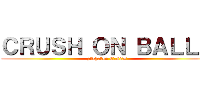 ＣＲＵＳＨ ＯＮ ＢＡＬＬＳ (zitchaden studios)