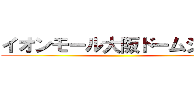 イオンモール大阪ドームシティ ()