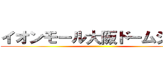イオンモール大阪ドームシティ ()