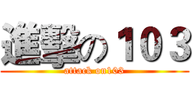進擊の１０３ (attack on103)
