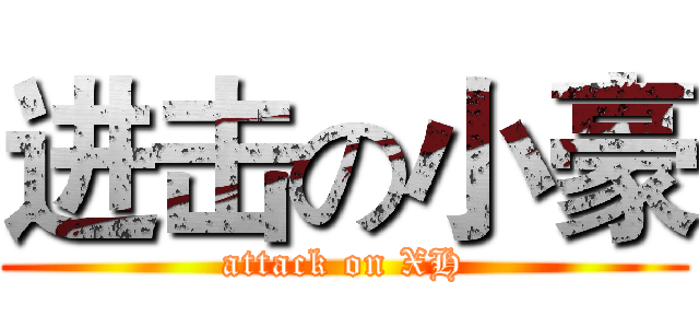 进击の小豪 (attack on XH)