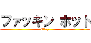 ファッキン ホット ((くそ熱い))