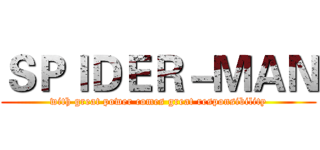 ＳＰＩＤＥＲ－ＭＡＮ (with great power comes great responsibility)