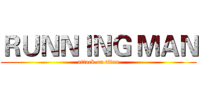 ＲＵＮＮＩＮＧ ＭＡＮ (attack on titan)
