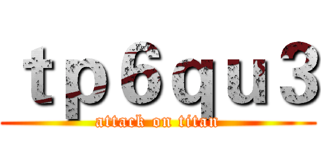 ｔｐ６ｑｕ３ (attack on titan)