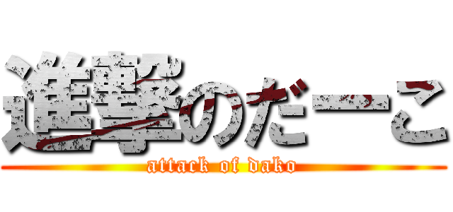 進撃のだーこ (attack of dako)
