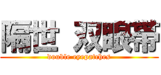 隔世 双眼帯 (double eyepatches)