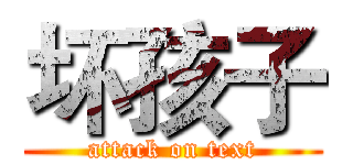 坏孩子 (attack on text)
