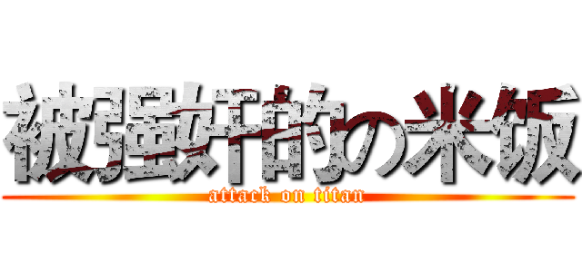 被强奸的の米饭 (attack on titan)