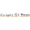 Ｋｎｉｇｈｔ Ｏｆ Ｒｏｕｎｄｓ (円卓の騎士)