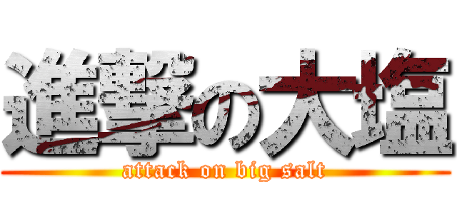 進撃の大塩 (attack on big salt)