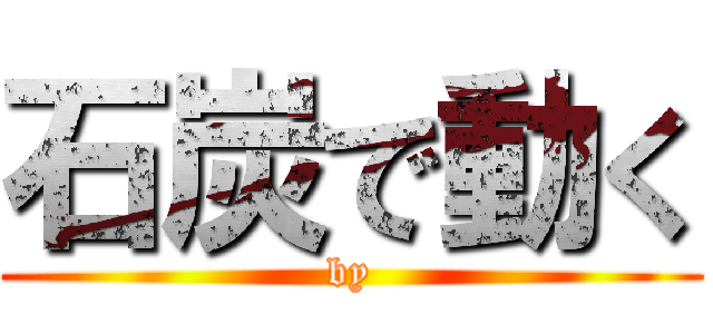 石炭で動く (by)