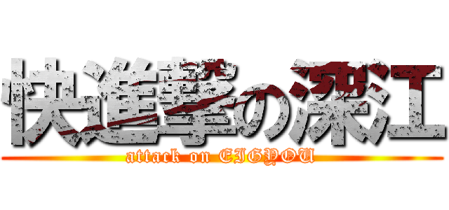 快進撃の深江 (attack on EIGYOU)