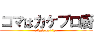 コマはカケプロ厨 (attack on titan)