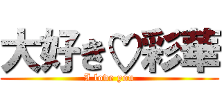 大好き♡彩華 (I love you)