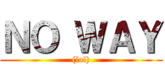 ＮＯ ＷＡＹ ((lol))