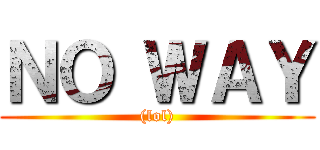 ＮＯ ＷＡＹ ((lol))