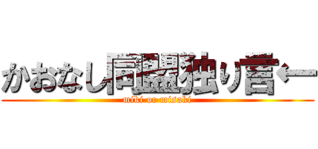 かおなし同盟独り言← (miki or misaki)