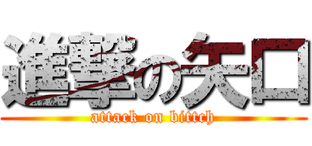 進撃の矢口 (attack on bittch)