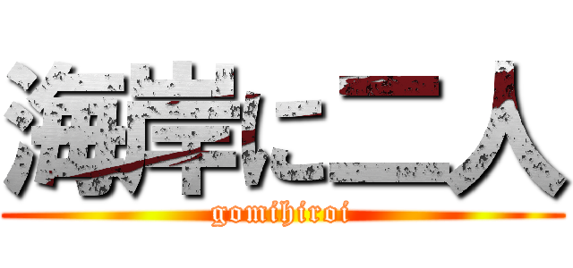 海岸に二人 (gomihiroi)