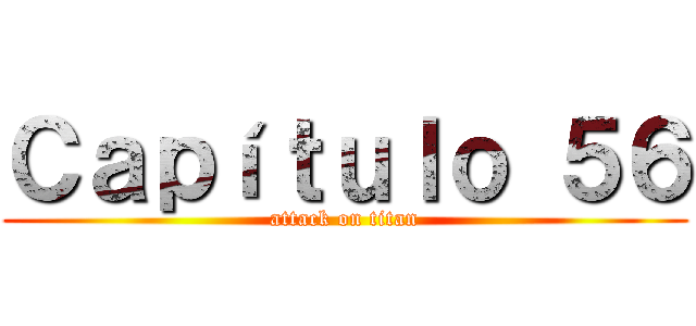 Ｃａｐíｔｕｌｏ ５６ (attack on titan)