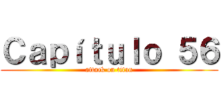 Ｃａｐíｔｕｌｏ ５６ (attack on titan)