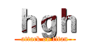ｈｇｈ (attack on titan)