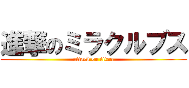 進撃のミラクルブス (attack on titan)