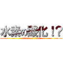 水素の酸化！？ (attack on titan)