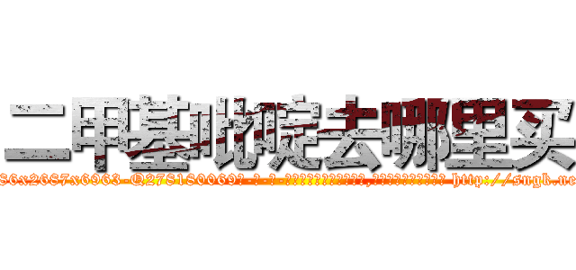 二甲基吡啶去哪里买 (二甲基吡啶去哪里买【电-186x2687x6963-Q278180069元-吉-药-业】我们做的是长期生意,靠的是老客户长期支持 http://sngk.net/98mE7M
)