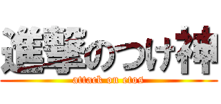 進撃のつけ神 (attack on etos)