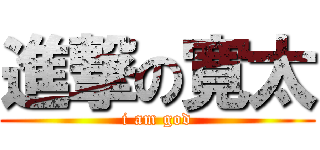 進撃の寛太 (i am god)