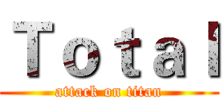Ｔｏｔａｌ (attack on titan)