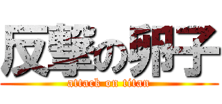 反撃の卵子 (attack on titan)