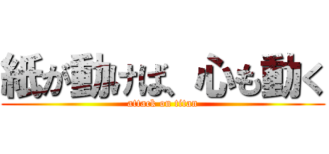 紙が動けば、心も動く (attack on titan)