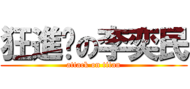 狂進擊の李奕民 (attack on titan)