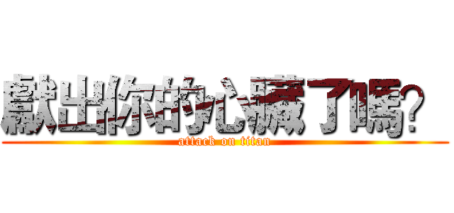 獻出你的心臟了嗎？ (attack on titan)